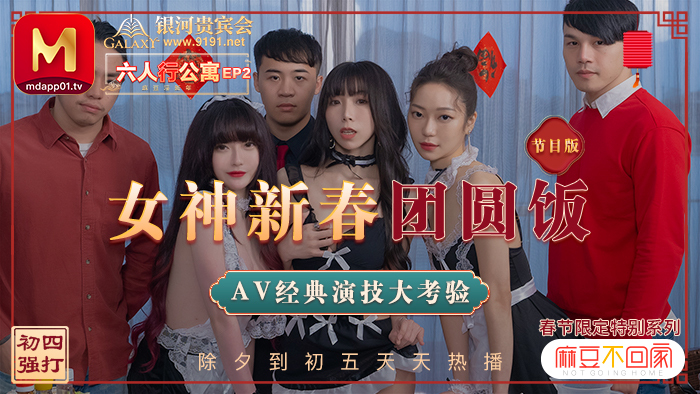 MD0100-2 春节限定系列 / 六人行公寓ep2 / 女神新春团圆饭 经典av演技大考验 / 节目篇